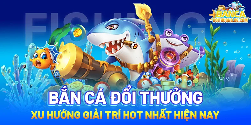 Bắn cá đổi thưởng 19 Bắn cá đổi thưởng – Xu hướng giải trí hot hiện nay