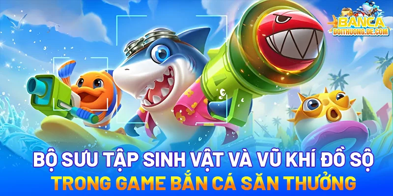 Bắn cá đổi thưởng 21 Bộ sưu tập sinh vật và vũ khí đồ sộ trong game bắn cá săn thưởng